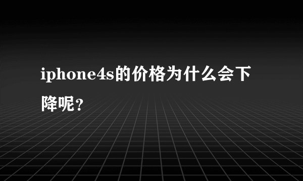 iphone4s的价格为什么会下降呢？