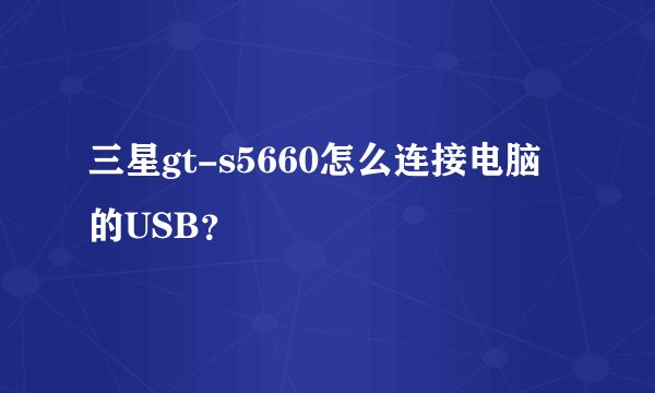 三星gt-s5660怎么连接电脑的USB？