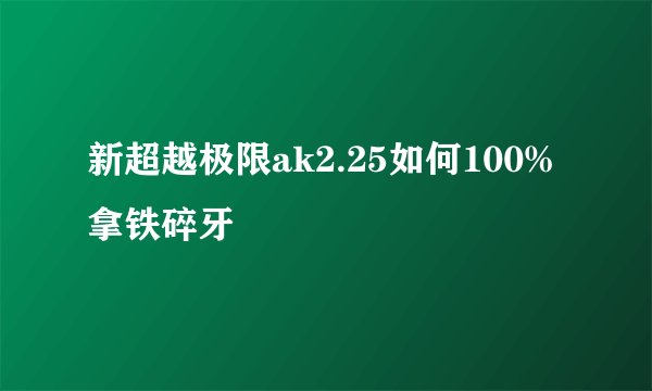 新超越极限ak2.25如何100%拿铁碎牙