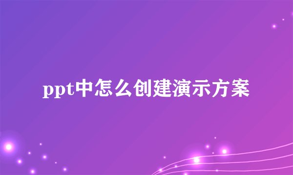 ppt中怎么创建演示方案