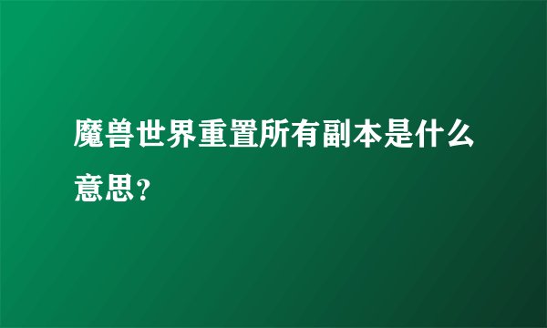 魔兽世界重置所有副本是什么意思？
