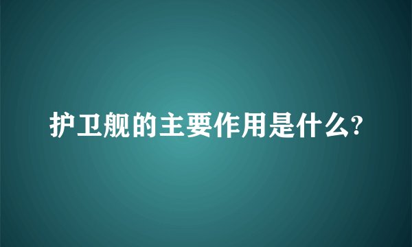 护卫舰的主要作用是什么?