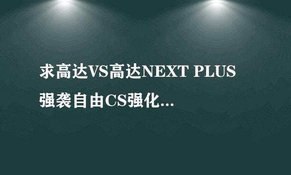求高达VS高达NEXT PLUS 强袭自由CS强化的金手指代码 就是那个BOSS版的，3连闪射击，可以瞬间命中不飘弹的