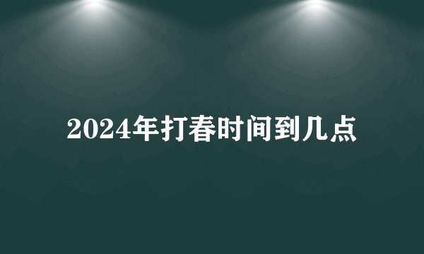 2024年打春时间到几点
