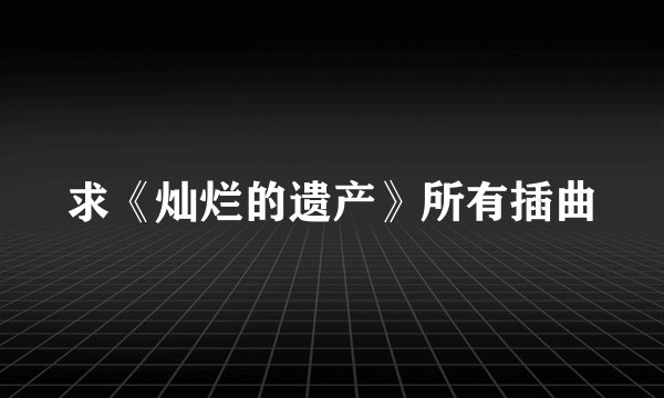 求《灿烂的遗产》所有插曲