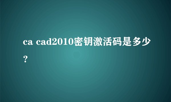 ca cad2010密钥激活码是多少？