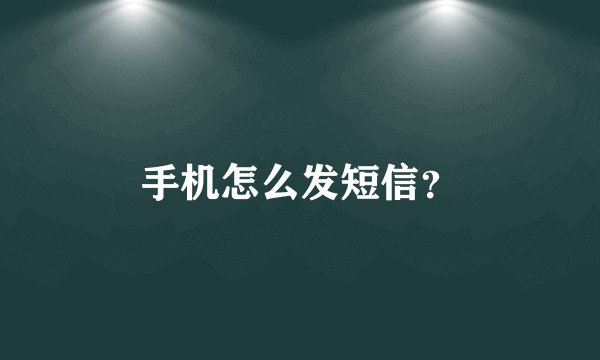 手机怎么发短信？