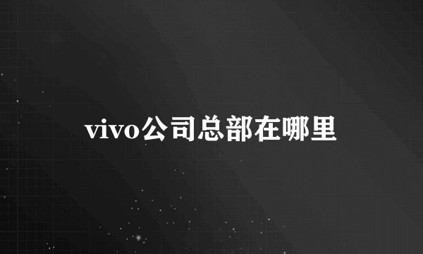 vivo公司总部在哪里