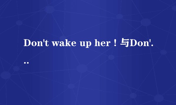Don't wake up her ! 与Don't wake her up !哪个正确？要理由，谢谢！