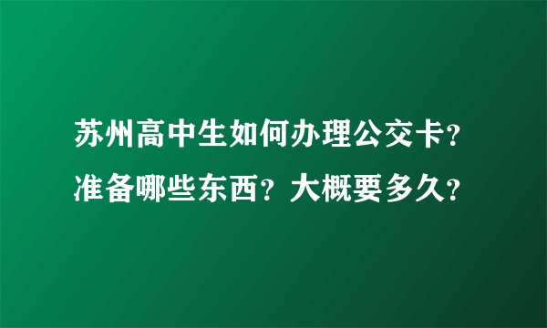 苏州高中生如何办理公交卡？准备哪些东西？大概要多久？
