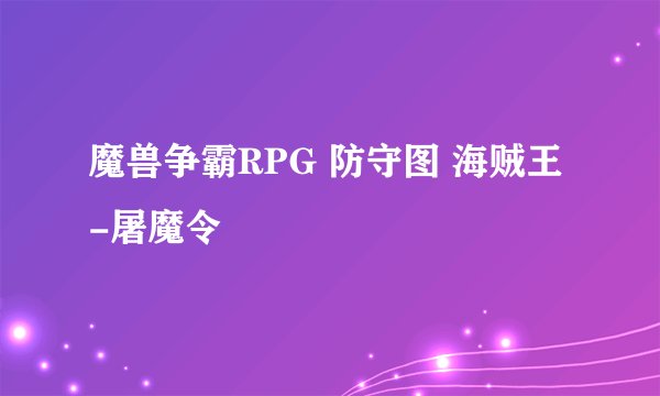 魔兽争霸RPG 防守图 海贼王-屠魔令
