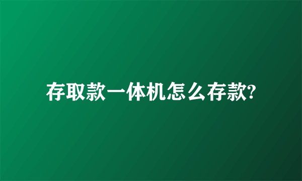 存取款一体机怎么存款?