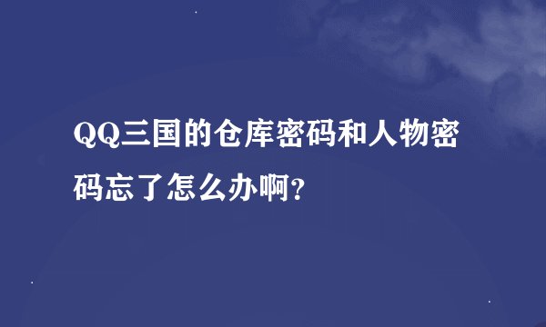 QQ三国的仓库密码和人物密码忘了怎么办啊？