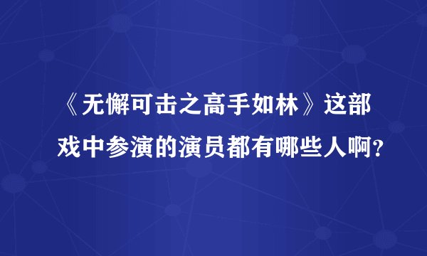 《无懈可击之高手如林》这部戏中参演的演员都有哪些人啊？