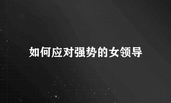 如何应对强势的女领导