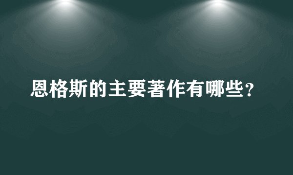 恩格斯的主要著作有哪些？