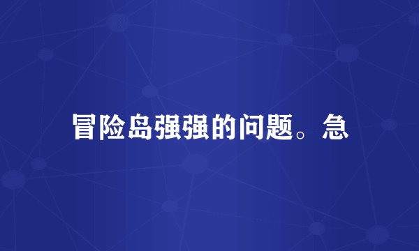 冒险岛强强的问题。急