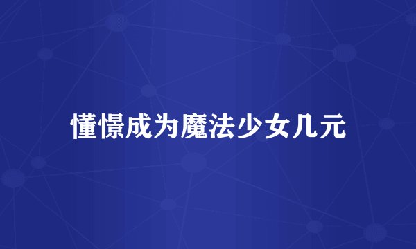 懂憬成为魔法少女几元