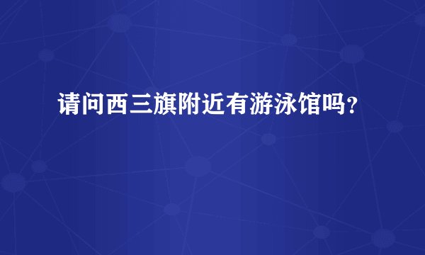 请问西三旗附近有游泳馆吗？