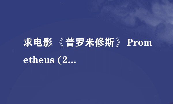 求电影 《普罗米修斯》 Prometheus (2012) 百度云！ 想在线看不想下载 求大