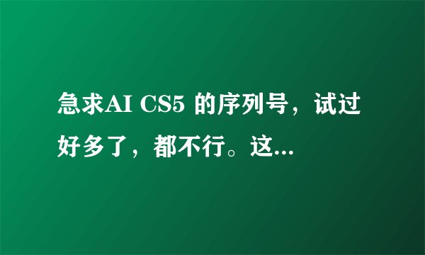 急求AI CS5 的序列号，试过好多了，都不行。这里谢谢了！