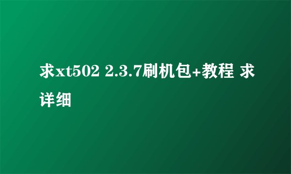 求xt502 2.3.7刷机包+教程 求详细