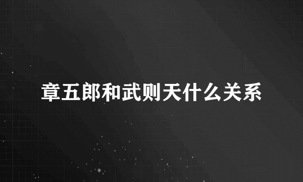 章五郎和武则天什么关系