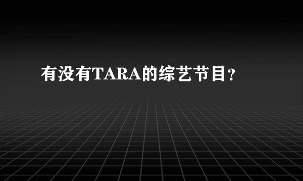 有没有TARA的综艺节目？