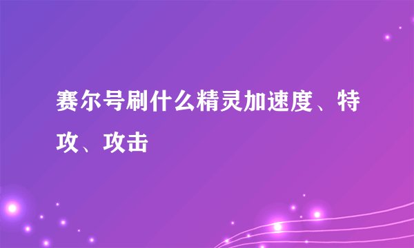 赛尔号刷什么精灵加速度、特攻、攻击