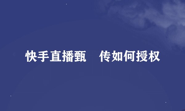 快手直播甄嬛传如何授权