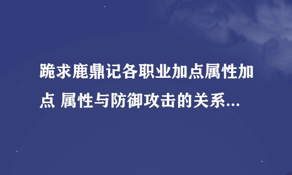 跪求鹿鼎记各职业加点属性加点 属性与防御攻击的关系 求高人指点感激不敬