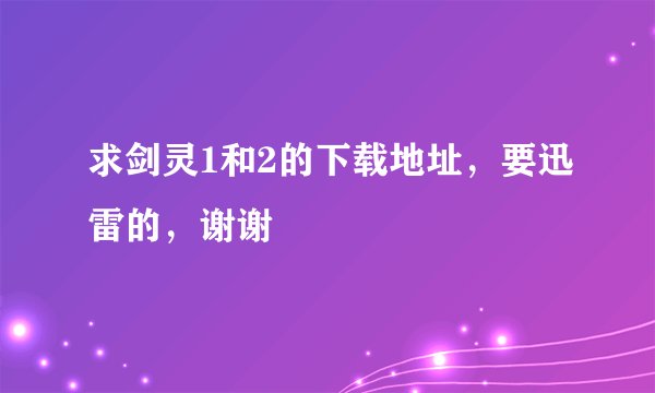 求剑灵1和2的下载地址，要迅雷的，谢谢
