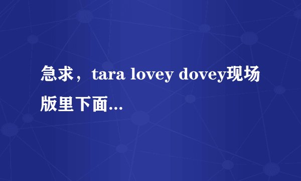 急求，tara lovey dovey现场版里下面图片中的是谁？