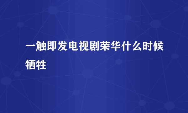 一触即发电视剧荣华什么时候牺牲