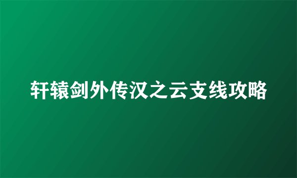 轩辕剑外传汉之云支线攻略