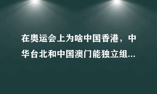 在奥运会上为啥中国香港，中华台北和中国澳门能独立组团参赛而英格兰，苏格兰，威尔士和北爱不能呢？