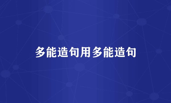 多能造句用多能造句