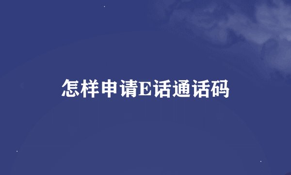 怎样申请E话通话码