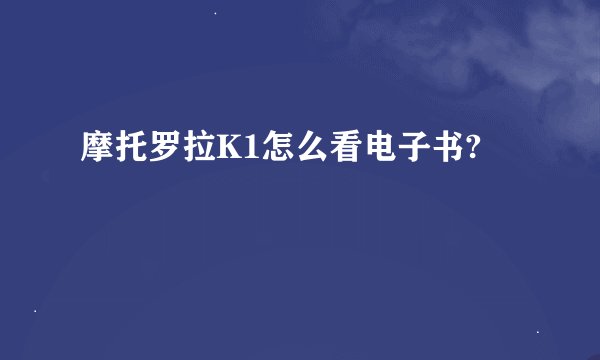 摩托罗拉K1怎么看电子书?