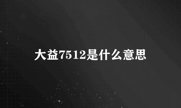 大益7512是什么意思