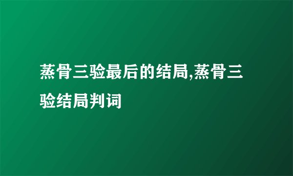 蒸骨三验最后的结局,蒸骨三验结局判词