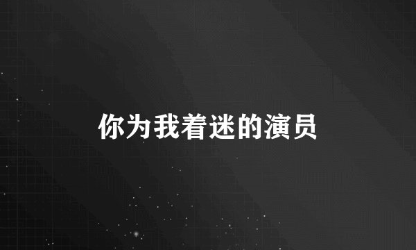 你为我着迷的演员