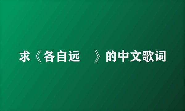 求《各自远飏》的中文歌词