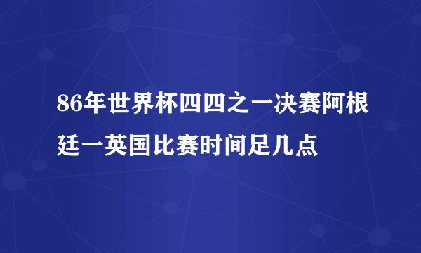 86年世界杯四四之一决赛阿根廷一英国比赛时间足几点