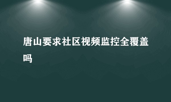 唐山要求社区视频监控全覆盖吗