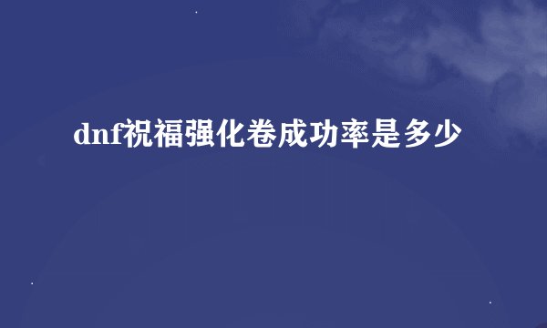 dnf祝福强化卷成功率是多少