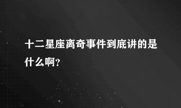 十二星座离奇事件到底讲的是什么啊？