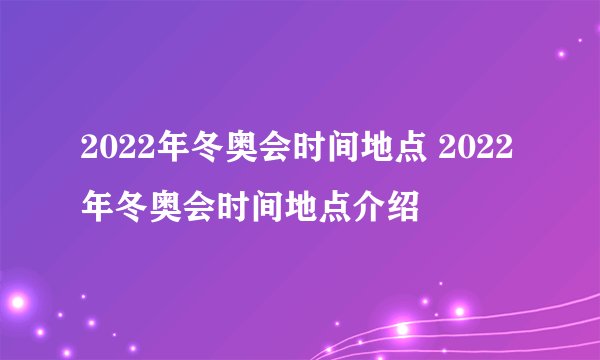 2022年冬奥会时间地点 2022年冬奥会时间地点介绍