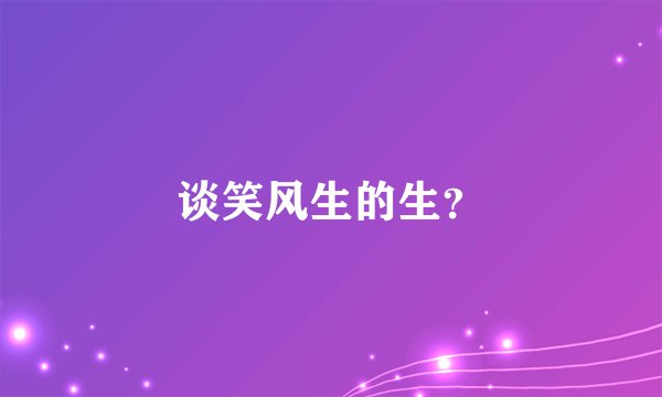 谈笑风生的生？
