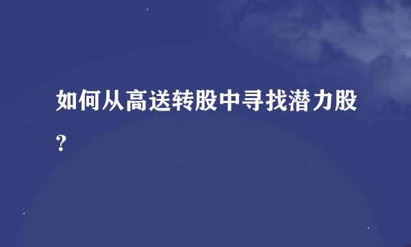 如何从高送转股中寻找潜力股？